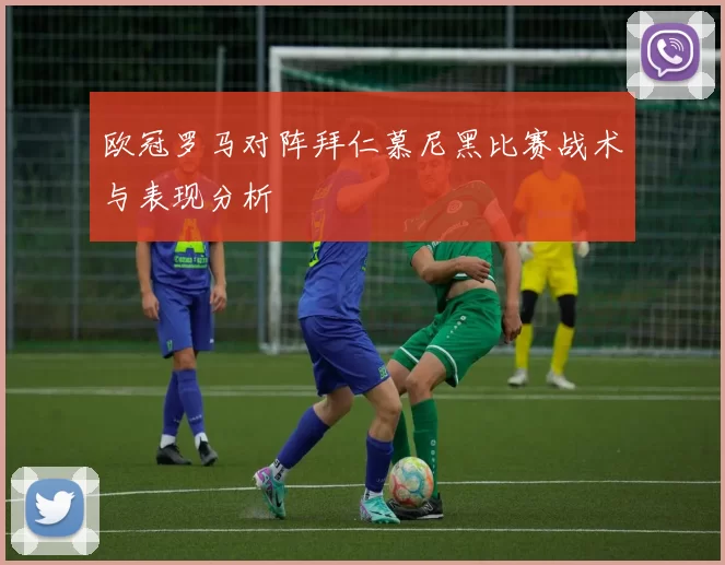 欧冠罗马对阵拜仁慕尼黑比赛战术与表现分析