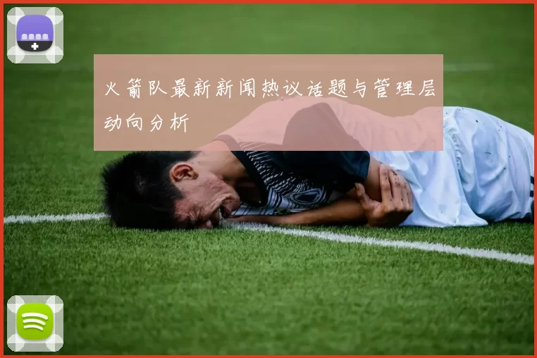 火箭队最新新闻热议话题与管理层动向分析