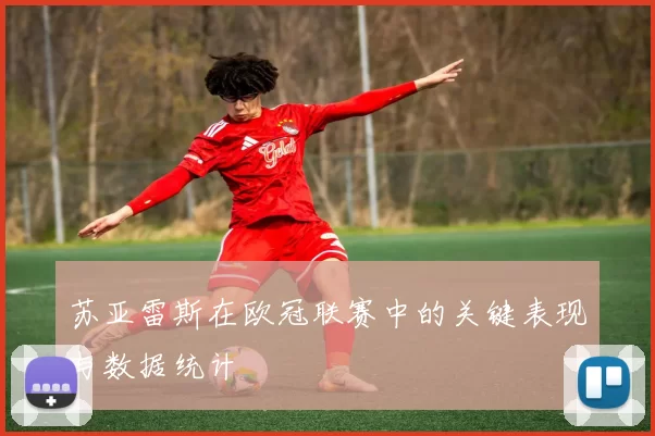 苏亚雷斯在欧冠联赛中的关键表现与数据统计