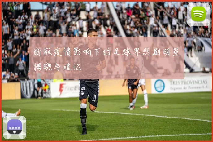 新冠疫情影响下的足球界悲剧明星揭晓与追忆