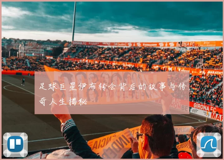 足球巨星伊布转会背后的故事与传奇人生揭秘