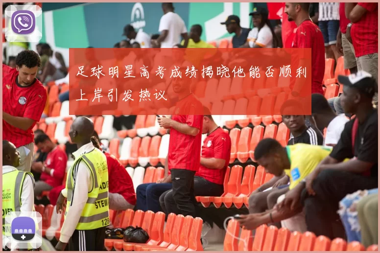 足球明星高考成绩揭晓他能否顺利上岸引发热议
