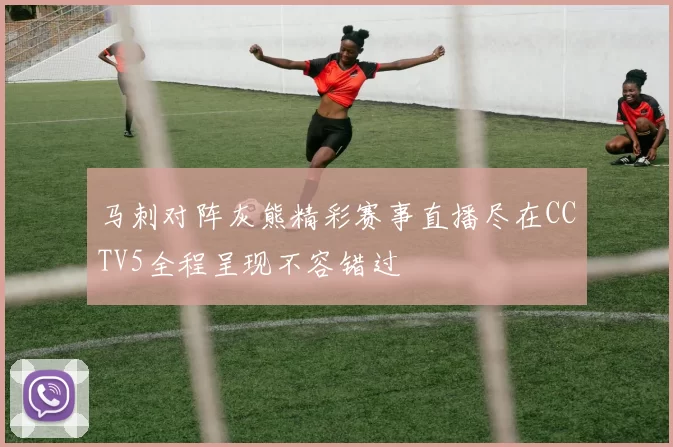 马刺对阵灰熊精彩赛事直播尽在CCTV5全程呈现不容错过