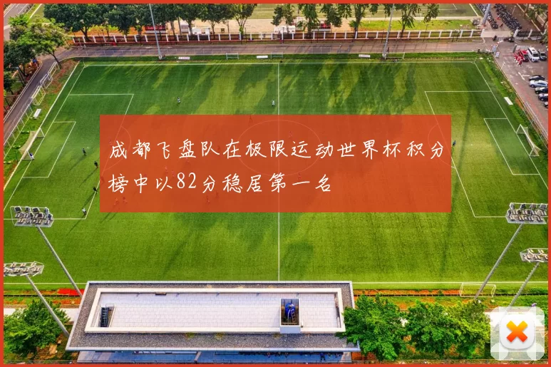 成都飞盘队在极限运动世界杯积分榜中以82分稳居第一名