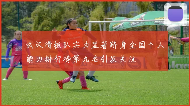 武汉滑板队实力显著跻身全国个人能力排行榜第九名引发关注