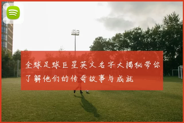 全球足球巨星英文名字大揭秘带你了解他们的传奇故事与成就