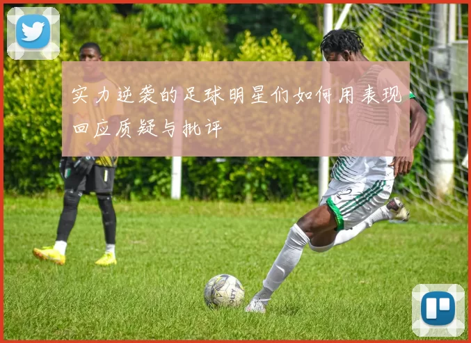 实力逆袭的足球明星们如何用表现回应质疑与批评
