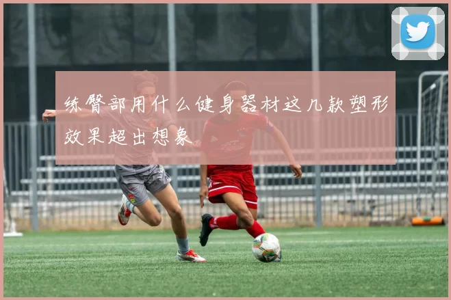 练臀部用什么健身器材这几款塑形效果超出想象
