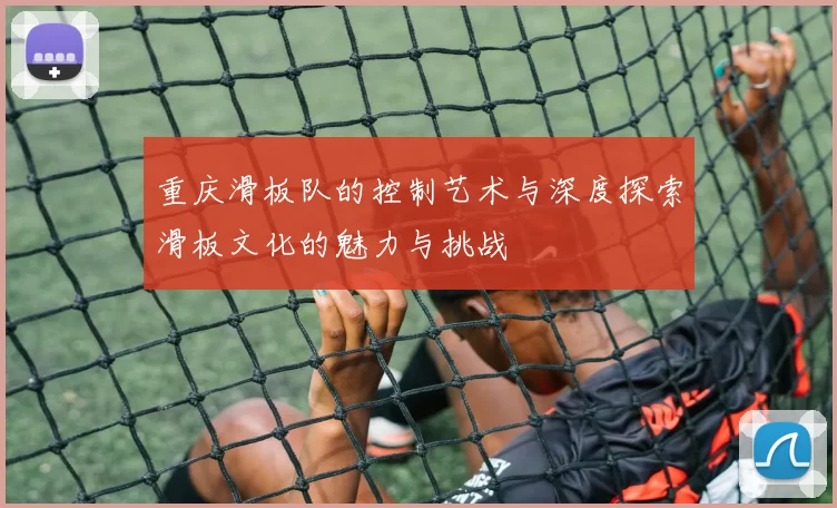 重庆滑板队的控制艺术与深度探索滑板文化的魅力与挑战