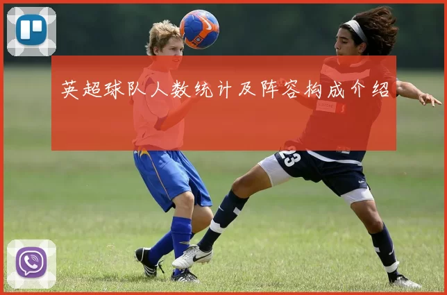 英超球队人数统计及阵容构成介绍