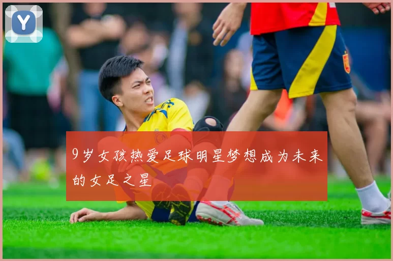 9岁女孩热爱足球明星梦想成为未来的女足之星