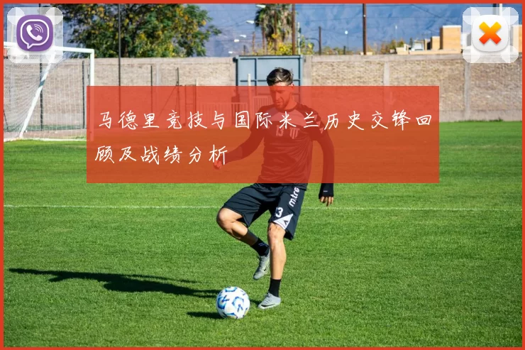 马德里竞技与国际米兰历史交锋回顾及战绩分析
