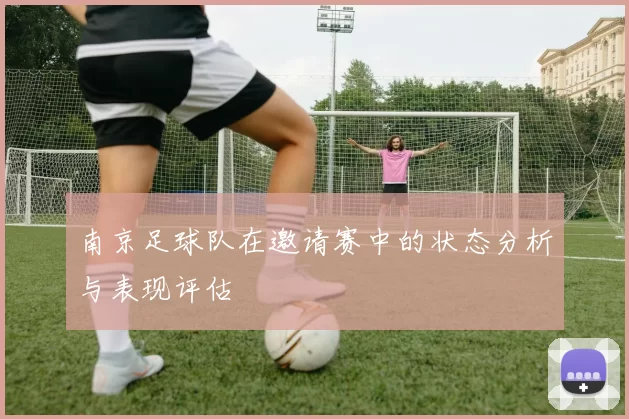 南京足球队在邀请赛中的状态分析与表现评估