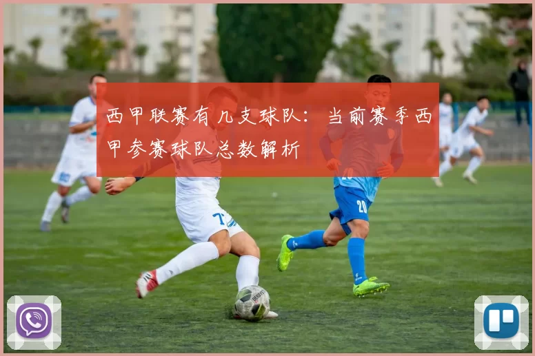 西甲联赛有几支球队：当前赛季西甲参赛球队总数解析