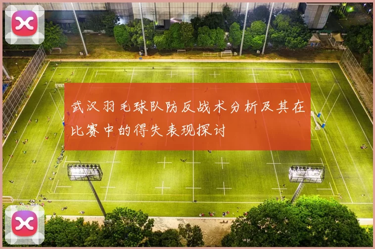 武汉羽毛球队防反战术分析及其在比赛中的得失表现探讨