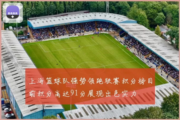 上海篮球队强势领跑联赛积分榜目前积分高达91分展现出色实力
