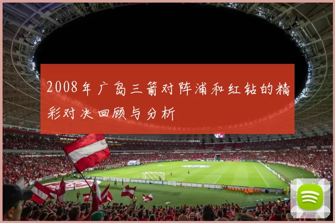 2008年广岛三箭对阵浦和红钻的精彩对决回顾与分析