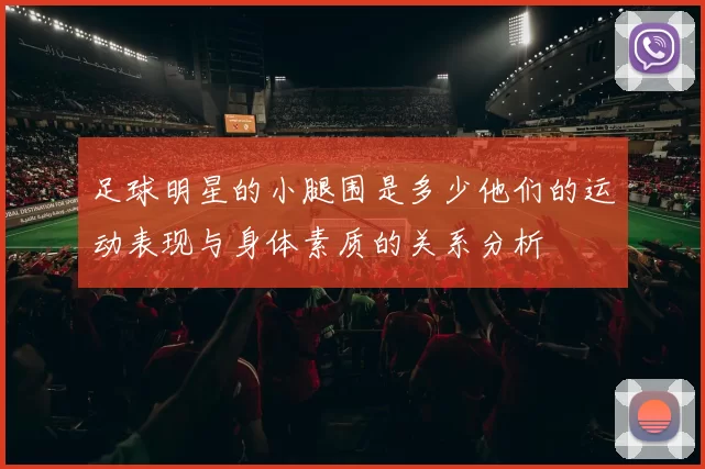 足球明星的小腿围是多少他们的运动表现与身体素质的关系分析