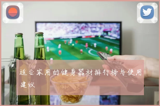适合家用的健身器材排行榜与使用建议