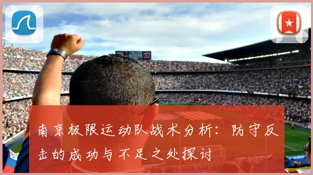 南京极限运动队战术分析：防守反击的成功与不足之处探讨