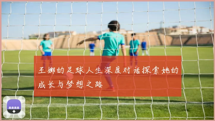 王娜的足球人生深度对话探索她的成长与梦想之路
