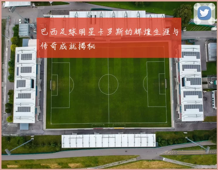 巴西足球明星卡罗斯的辉煌生涯与传奇成就揭秘