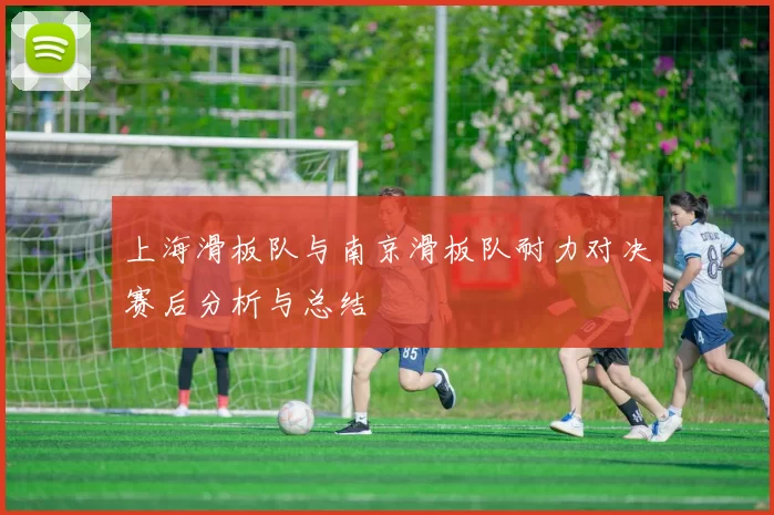上海滑板队与南京滑板队耐力对决赛后分析与总结