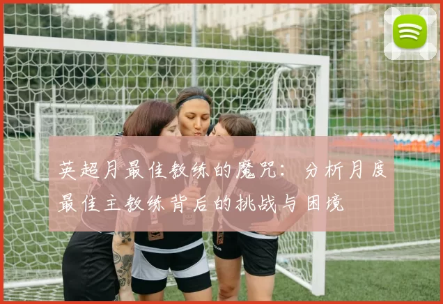 英超月最佳教练的魔咒：分析月度最佳主教练背后的挑战与困境