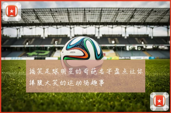 搞笑足球明星的奇葩名字盘点让你捧腹大笑的运动场趣事