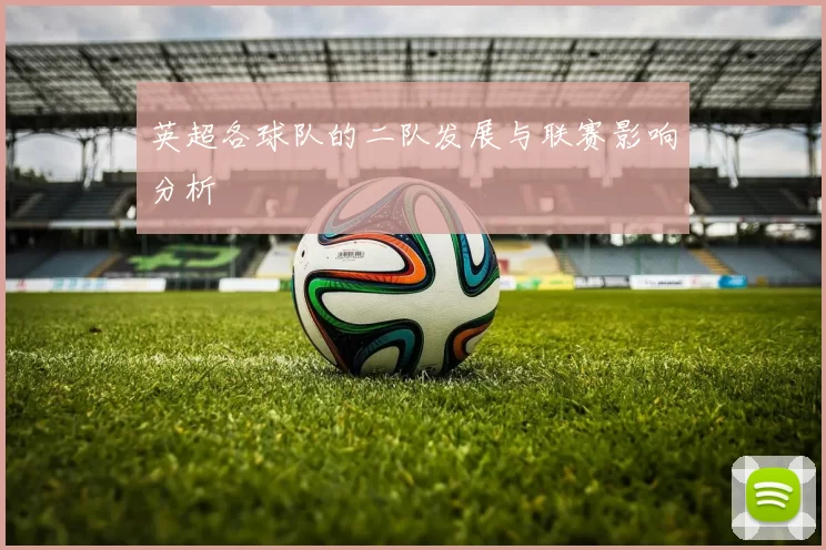 英超各球队的二队发展与联赛影响分析