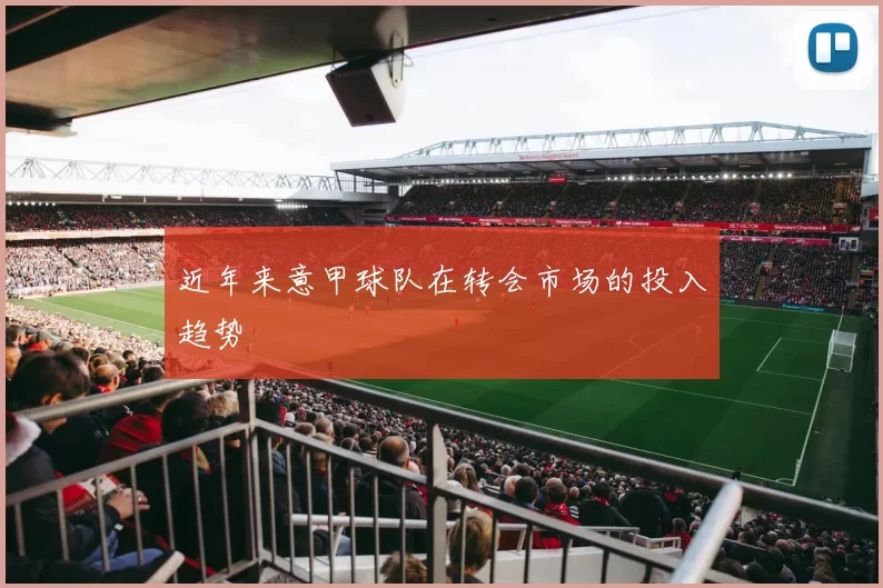 近年来意甲球队在转会市场的投入趋势
