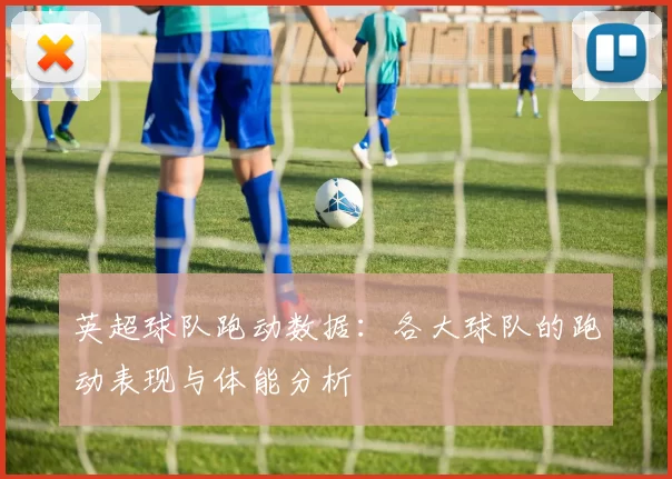 英超球队跑动数据：各大球队的跑动表现与体能分析
