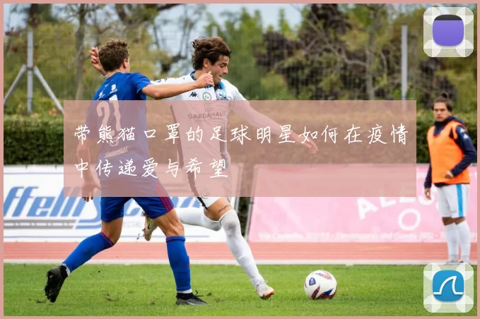 带熊猫口罩的足球明星如何在疫情中传递爱与希望