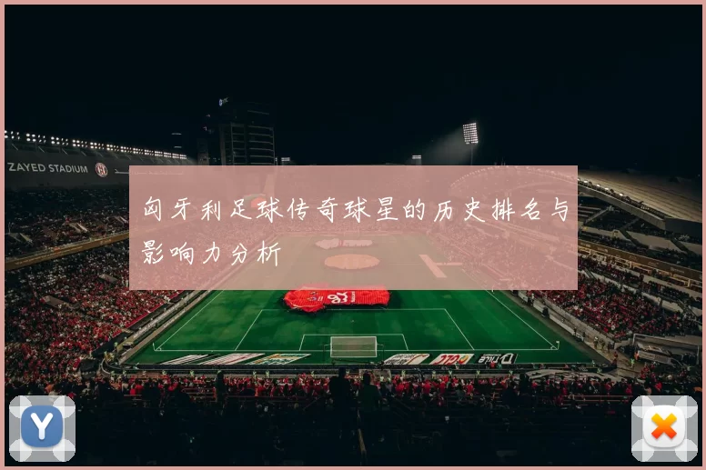 匈牙利足球传奇球星的历史排名与影响力分析