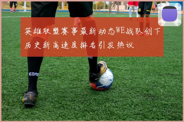 英雄联盟赛事最新动态WE战队创下历史新高速度排名引发热议