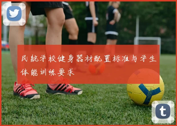民航学校健身器材配置标准与学生体能训练要求