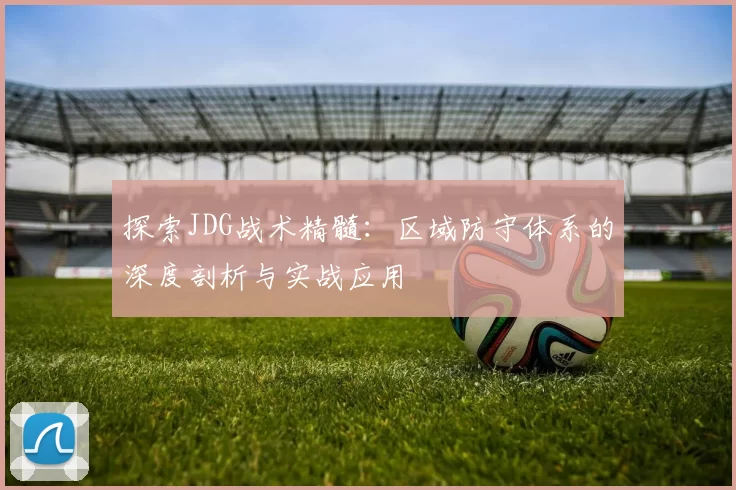 探索JDG战术精髓：区域防守体系的深度剖析与实战应用