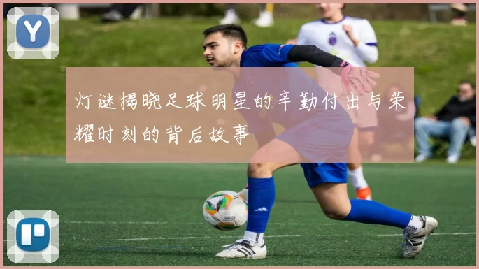 灯谜揭晓足球明星的辛勤付出与荣耀时刻的背后故事
