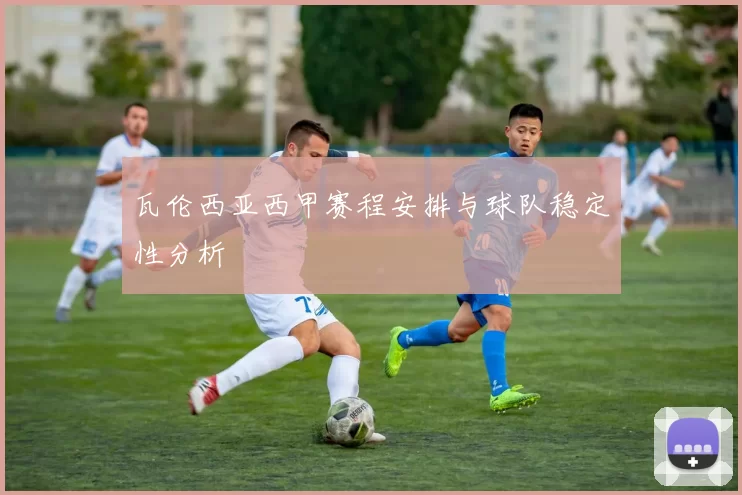 瓦伦西亚西甲赛程安排与球队稳定性分析