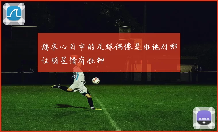 播求心目中的足球偶像是谁他对哪位明星情有独钟