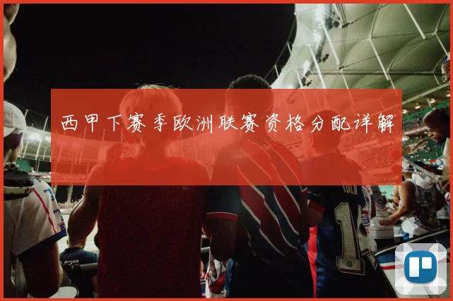 西甲下赛季欧洲联赛资格分配详解
