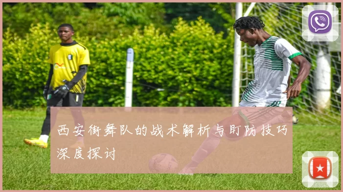 西安街舞队的战术解析与盯防技巧深度探讨