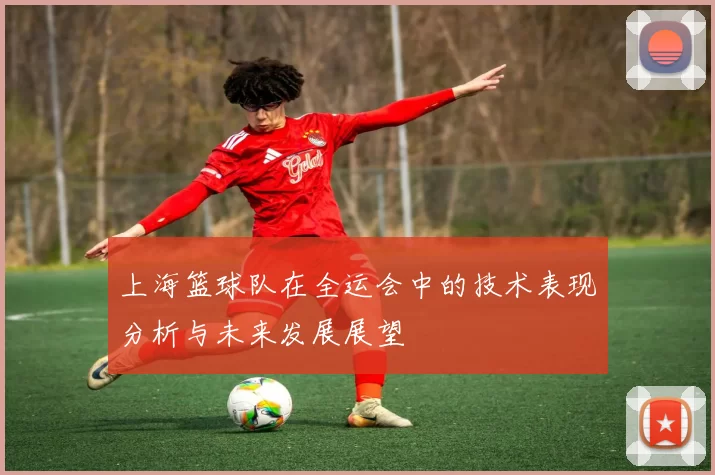 上海篮球队在全运会中的技术表现分析与未来发展展望