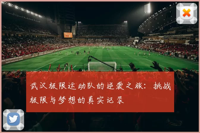 武汉极限运动队的逆袭之旅：挑战极限与梦想的真实记录